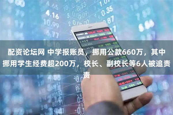 配资论坛网 中学报账员，挪用公款660万，其中挪用学生经费超200万，校长、副校长等6人被追责