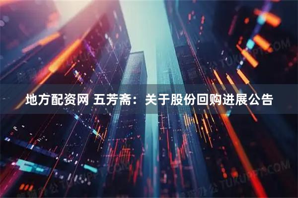 地方配资网 五芳斋：关于股份回购进展公告