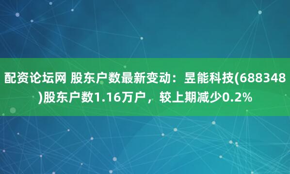 配资论坛网 股东户数最新变动：昱能科技(688348)股东户数1.16万户，较上期减少0.2%