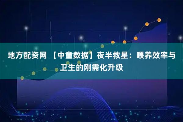 地方配资网 【中童数据】夜半救星：喂养效率与卫生的刚需化升级