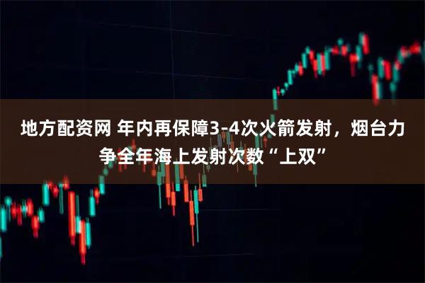 地方配资网 年内再保障3-4次火箭发射，烟台力争全年海上发射次数“上双”