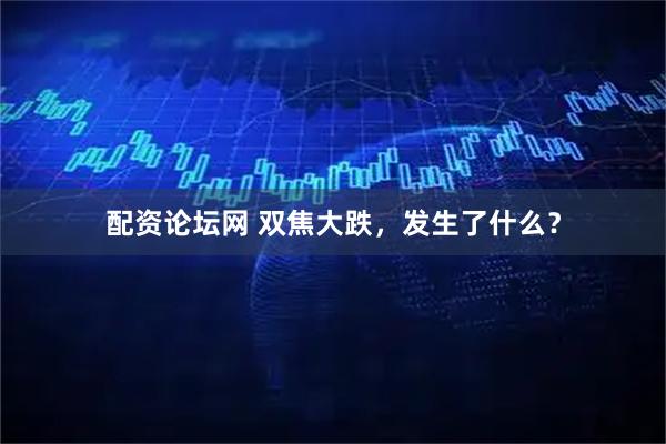 配资论坛网 双焦大跌，发生了什么？