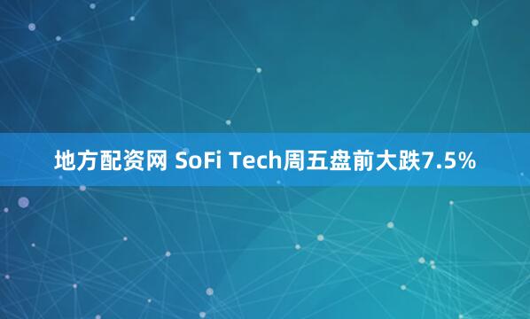 地方配资网 SoFi Tech周五盘前大跌7.5%