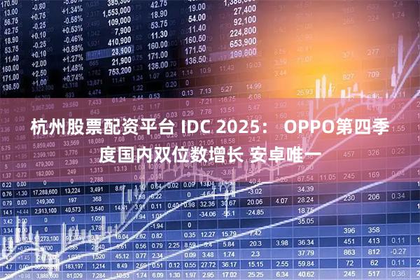 杭州股票配资平台 IDC 2025： OPPO第四季度国内双位数增长 安卓唯一