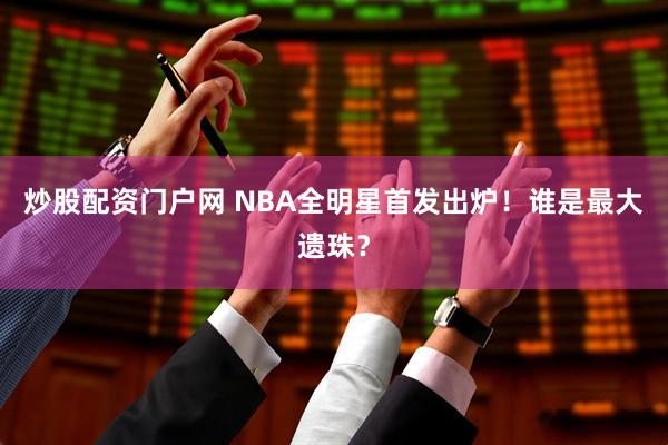 炒股配资门户网 NBA全明星首发出炉！谁是最大遗珠？