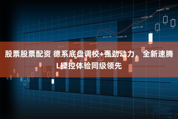 股票股票配资 德系底盘调校+强劲动力，全新速腾L操控体验同级领先