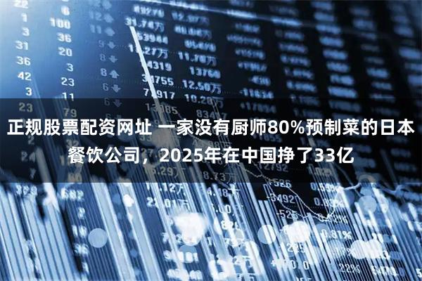 正规股票配资网址 一家没有厨师80%预制菜的日本餐饮公司，2025年在中国挣了33亿