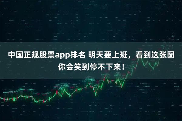 中国正规股票app排名 明天要上班，看到这张图你会笑到停不下来！