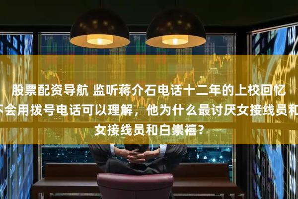 股票配资导航 监听蒋介石电话十二年的上校回忆：老蒋不会用拨号电话可以理解，他为什么最讨厌女接线员和白崇禧？