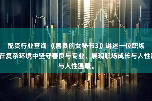 配资行业查询 《善良的女秘书3》讲述一位职场女性在复杂环境中坚守善良与专业，展现职场成长与人性温暖。