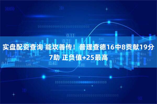 实盘配资查询 能攻善传！普理查德16中8贡献19分7助 正负值+25最高