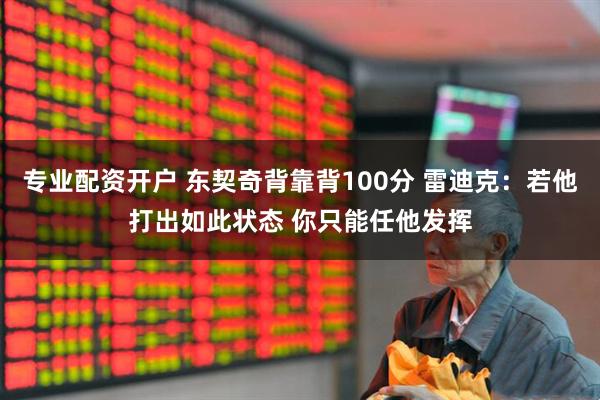专业配资开户 东契奇背靠背100分 雷迪克：若他打出如此状态 你只能任他发挥