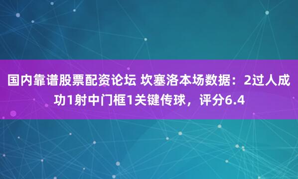 国内靠谱股票配资论坛 坎塞洛本场数据：2过人成功1射中门框1关键传球，评分6.4